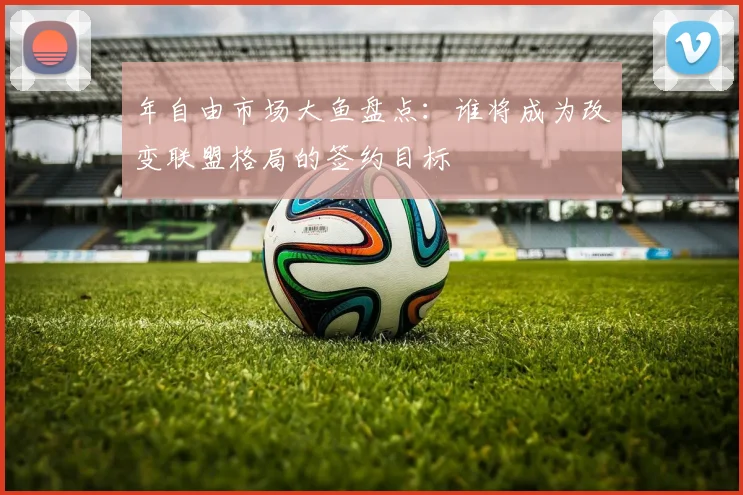 年自由市场大鱼盘点:谁将成为改变联盟格局的签约目标